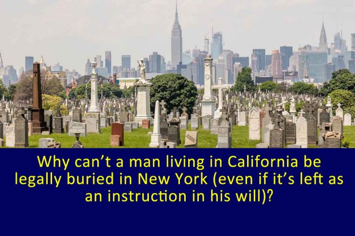 Why can’t a man living in California be legally buried in New York (even if it’s left as an instruction in his will)?